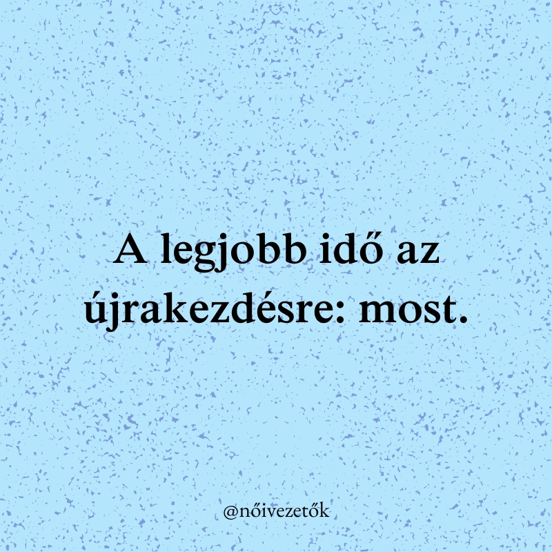 "A legjobb idő az újrakezdésre: most."
