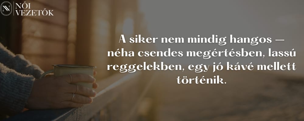 A siker nem mindig hangos: néha csendes megértésben, lassú reggelekben, egy jó kávé mellett történik.