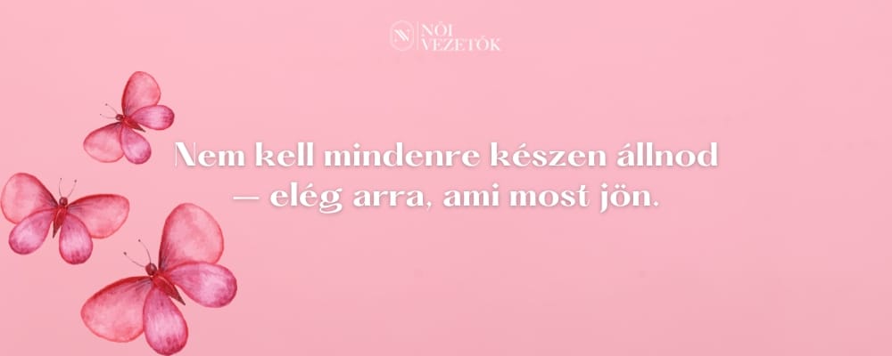 Nem kell mindenre készen állnod: elég arra, ami most jön.