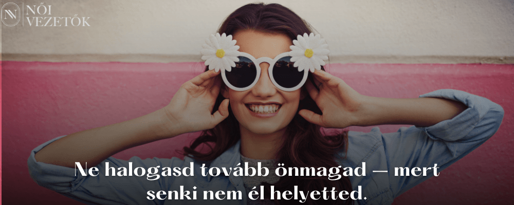 Mosolygó nő százszorszépes napszemüvegben. Felirat: Ne halogasd tovább önmagad, mert senki nem él helyetted.