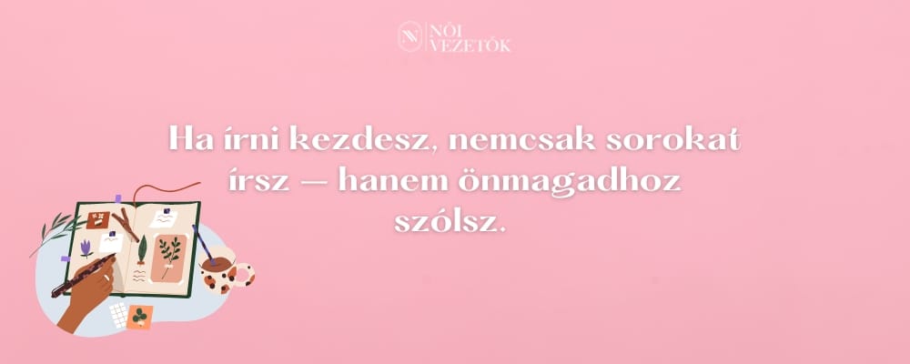 ha írni kezdesz, nemcsak sorokat írsz, hanem önmagadhoz szólsz.