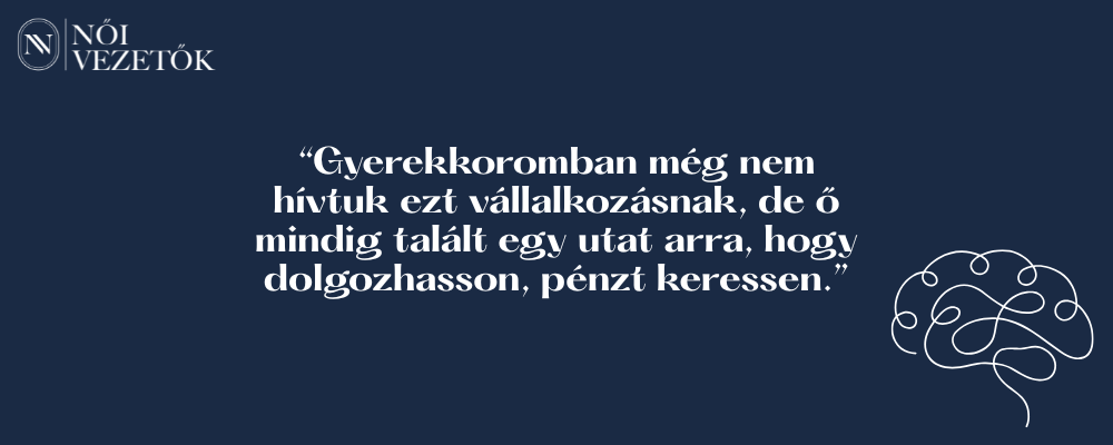 “Gyerekkoromban még nem hívtuk ezt vállalkozásnak, de ő mindig talált egy utat arra, hogy dolgozhasson, pénzt keressen.” (1)