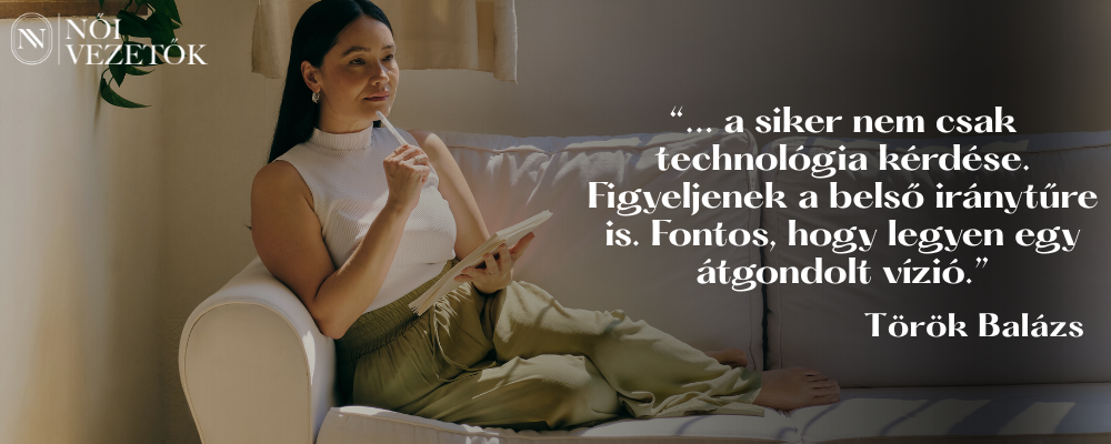 a siker nem csak technológia kérdése. Figyeljenek a belső iránytűre is. Fontos, hogy legyen egy átgondolt vízió - Török Balázs Női Vezetők
